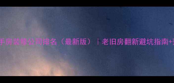 图片 🏠成都二手房装修公司排名（最新版）｜老旧房翻新避坑指南+预算清单2
