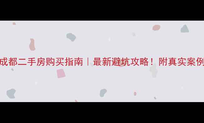 图片 🏠成都二手房购买指南｜最新避坑攻略！附真实案例🔥