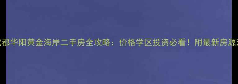 图片 🏠成都华阳黄金海岸二手房全攻略：价格学区投资必看！附最新房源清单