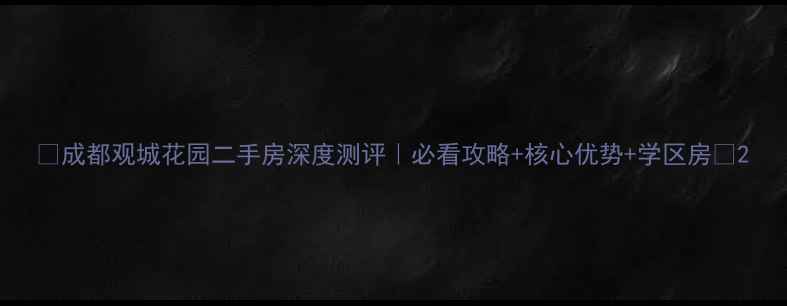 图片 🏠成都观城花园二手房深度测评｜必看攻略+核心优势+学区房📚2