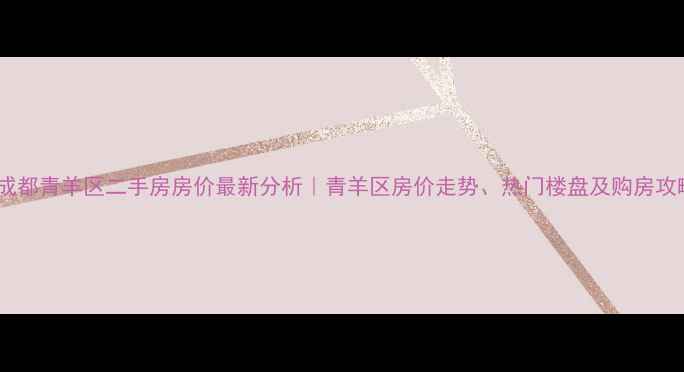 图片 🏠成都青羊区二手房房价最新分析｜青羊区房价走势、热门楼盘及购房攻略1
