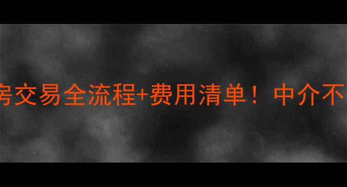 图片 🏠手把手教你二手房交易全流程+费用清单！中介不会说的避坑指南💰1