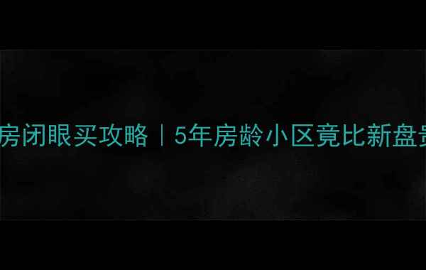 图片 🏠抚顺望花凤城二手房闭眼买攻略｜5年房龄小区竟比新盘贵？附真实房价表🔥1