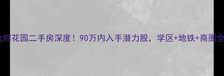 图片 🏠招远金辉花园二手房深度！90万内入手潜力股，学区+地铁+商圈全攻略✨1