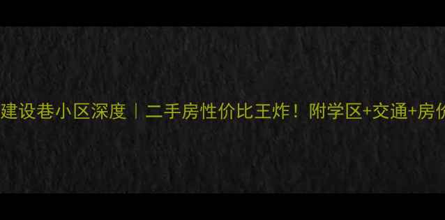 图片 🏠拱辰街道建设巷小区深度｜二手房性价比王炸！附学区+交通+房价全攻略🔥2