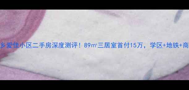图片 🏠新乡爱佳小区二手房深度测评！89㎡三居室首付15万，学区+地铁+商圈全