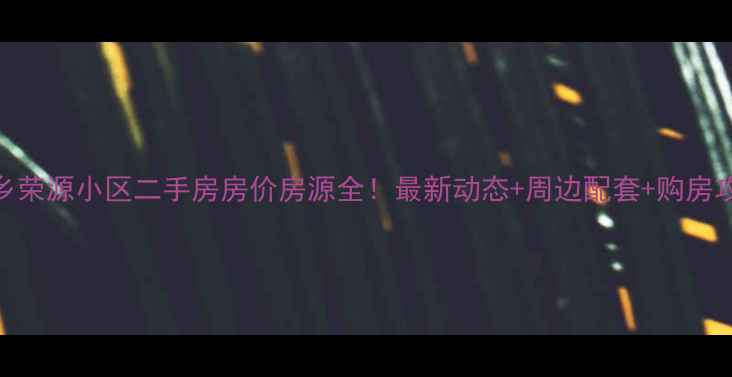 图片 🏠新乡荣源小区二手房房价房源全！最新动态+周边配套+购房攻略🏡