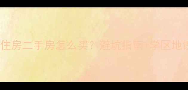 图片 🏠新建商品住房二手房怎么买？避坑指南+学区地铁全攻略📈2