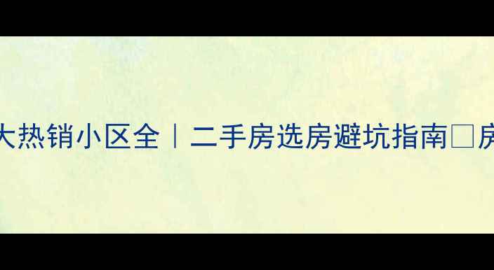 图片 🏠新街口3公里内8大热销小区全｜二手房选房避坑指南💰房价学区交通全公开