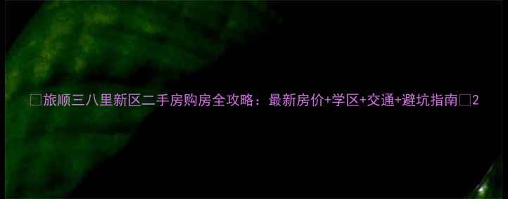 图片 🏠旅顺三八里新区二手房购房全攻略：最新房价+学区+交通+避坑指南🏠2