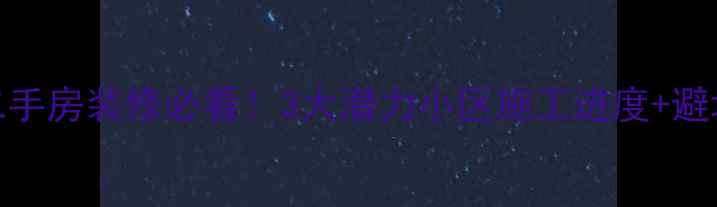图片 🏠无锡二手房装修必看！3大潜力小区施工进度+避坑指南🏠
