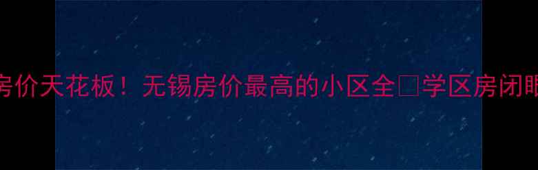 图片 🏠无锡房价天花板！无锡房价最高的小区全🔥学区房闭眼买！🌟