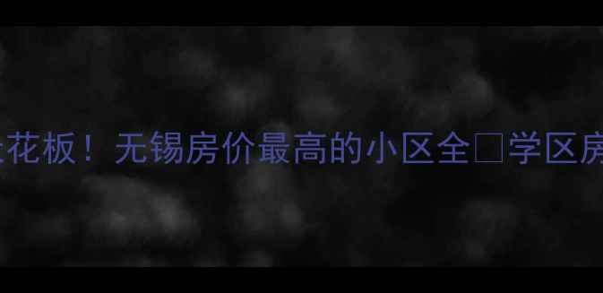 图片 🏠无锡房价天花板！无锡房价最高的小区全🔥学区房闭眼买！🌟1