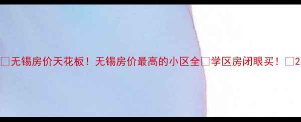 图片 🏠无锡房价天花板！无锡房价最高的小区全🔥学区房闭眼买！🌟2