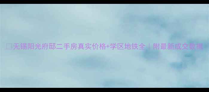 图片 🏠无锡阳光府邸二手房真实价格+学区地铁全｜附最新成交数据