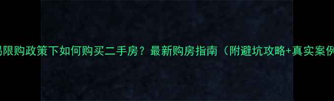 图片 🏠无锡限购政策下如何购买二手房？最新购房指南（附避坑攻略+真实案例）🏠2