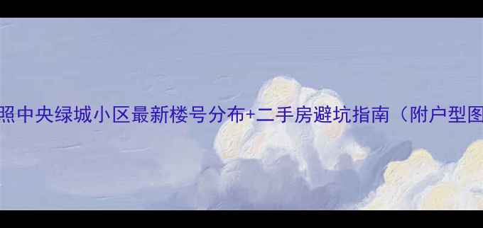 图片 🏠日照中央绿城小区最新楼号分布+二手房避坑指南（附户型图）🔥