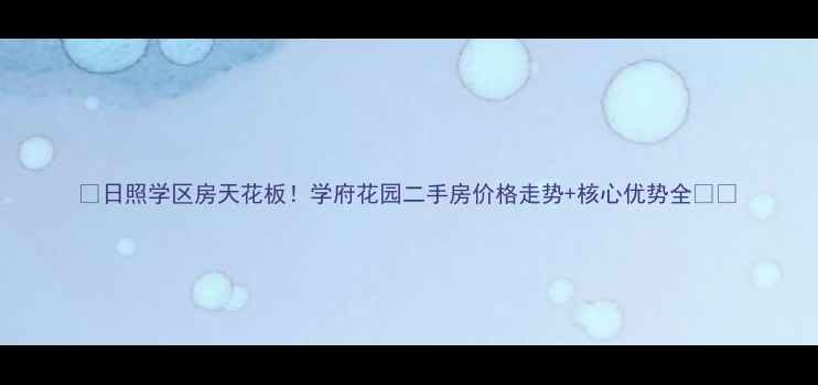图片 🏠日照学区房天花板！学府花园二手房价格走势+核心优势全🏫📈