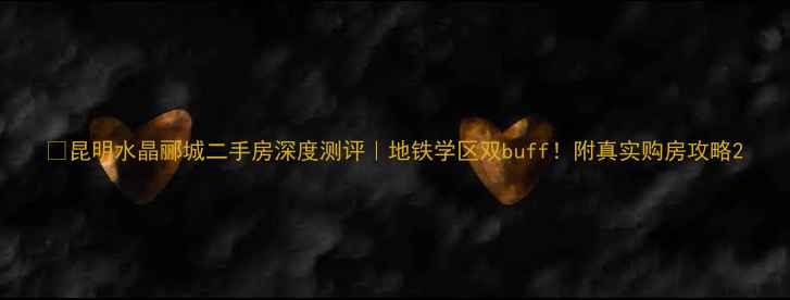 图片 🏠昆明水晶郦城二手房深度测评｜地铁学区双buff！附真实购房攻略2