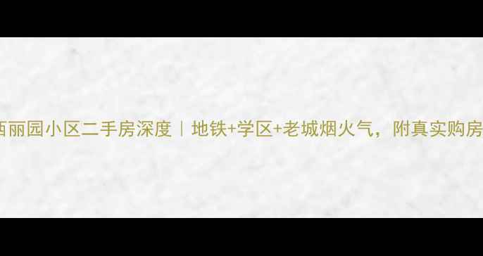 图片 🏠昆明西丽园小区二手房深度｜地铁+学区+老城烟火气，附真实购房攻略📝2