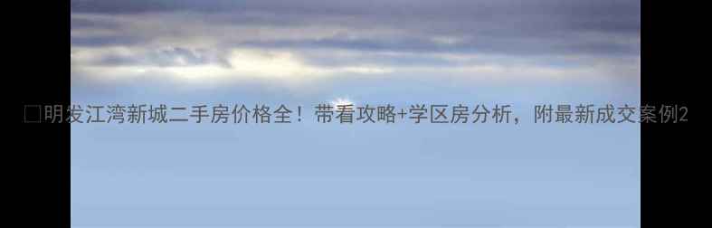 图片 🏠明发江湾新城二手房价格全！带看攻略+学区房分析，附最新成交案例2