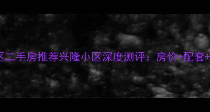 图片 🏠晋宁区二手房推荐兴隆小区深度测评：房价+配套+交通全2