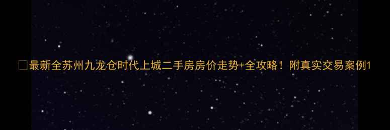 图片 🏠最新全苏州九龙仓时代上城二手房房价走势+全攻略！附真实交易案例1