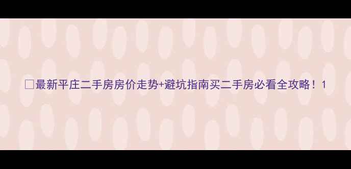 图片 🏠最新平庄二手房房价走势+避坑指南买二手房必看全攻略！1