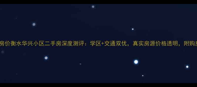 图片 🏠最新房价衡水华兴小区二手房深度测评：学区+交通双优，真实房源价格透明，附购房指南2