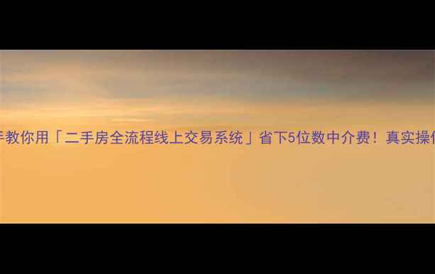 图片 🏠最新手把手教你用「二手房全流程线上交易系统」省下5位数中介费！真实操作指南来了🔥