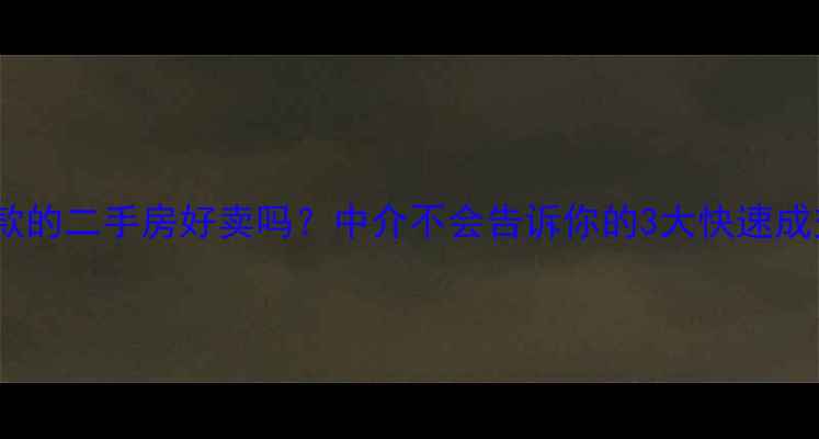 图片 🏠有贷款的二手房好卖吗？中介不会告诉你的3大快速成交秘籍1