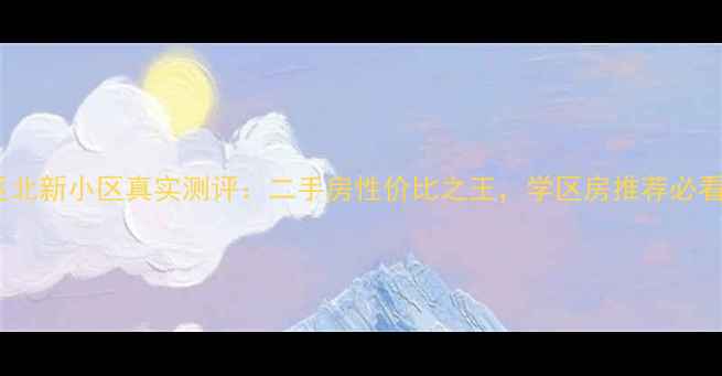 图片 🏠朔州市朔城区北新小区真实测评：二手房性价比之王，学区房推荐必看！附最新房价1