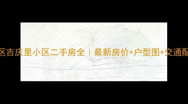 图片 🏠朝阳区吉庆里小区二手房全｜最新房价+户型图+交通配套攻略