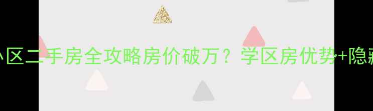 图片 🏠朝阳洲安置小区二手房全攻略房价破万？学区房优势+隐藏福利大公开！