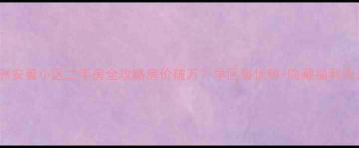 图片 🏠朝阳洲安置小区二手房全攻略房价破万？学区房优势+隐藏福利大公开！1