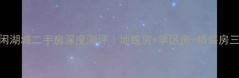 图片 🏠杭州东海闲湖城二手房深度测评｜地铁房+学区房+精装房三优房推荐🔥