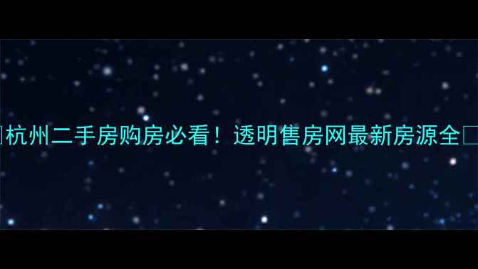 图片 🏠杭州二手房购房必看！透明售房网最新房源全🔥1