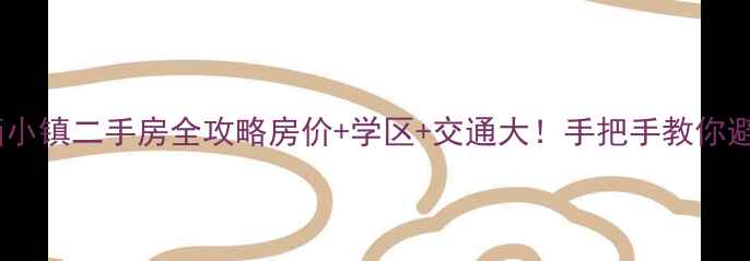 图片 🏠杭州云栖小镇二手房全攻略房价+学区+交通大！手把手教你避坑选房！2