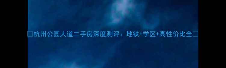 图片 🏠杭州公园大道二手房深度测评：地铁+学区+高性价比全🚇