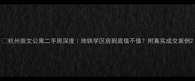 图片 🏠杭州崇文公寓二手房深度｜地铁学区房到底值不值？附真实成交案例2