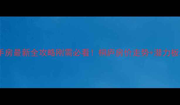 图片 🏠杭州桐庐二手房最新全攻略刚需必看！桐庐房价走势+潜力板块+避坑指南🔥