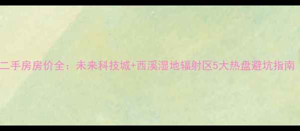 图片 🏠杭州阿里园区二手房房价全：未来科技城+西溪湿地辐射区5大热盘避坑指南（附最新数据）2