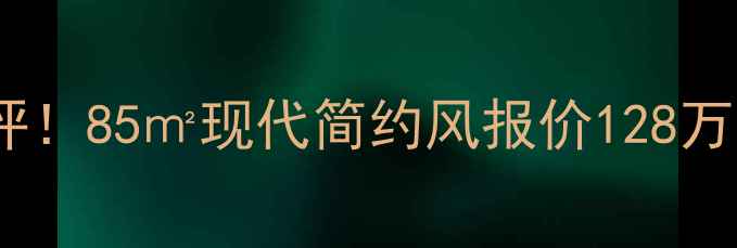 图片 🏠林苑小区二手房真实测评！85㎡现代简约风报价128万，附装修清单和避坑指南1