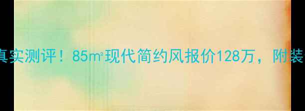 图片 🏠林苑小区二手房真实测评！85㎡现代简约风报价128万，附装修清单和避坑指南2