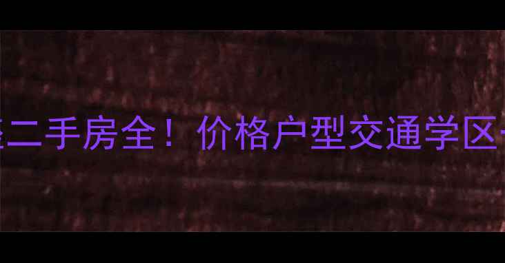 图片 🏠柳州东涫首座二手房全！价格户型交通学区一站式指南🏙️