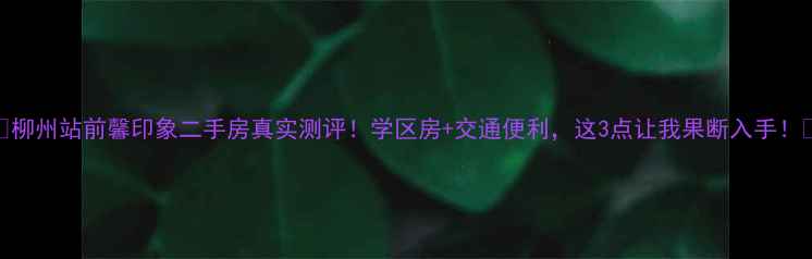 图片 🏠柳州站前馨印象二手房真实测评！学区房+交通便利，这3点让我果断入手！📚
