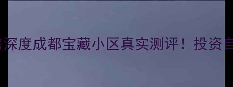 图片 🏠桓大天府半岛二手房深度成都宝藏小区真实测评！投资自住两相宜的硬核攻略2