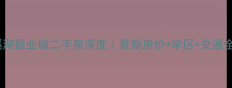 图片 🏠梅溪湖振业城二手房深度｜最新房价+学区+交通全攻略1