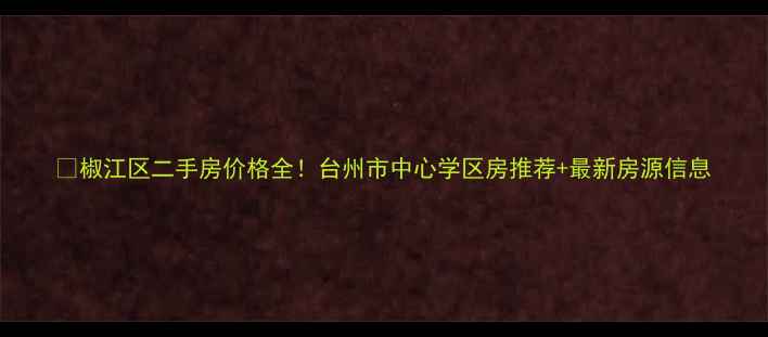 图片 🏠椒江区二手房价格全！台州市中心学区房推荐+最新房源信息