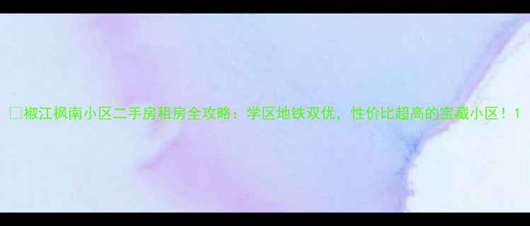 图片 🏠椒江枫南小区二手房租房全攻略：学区地铁双优，性价比超高的宝藏小区！1
